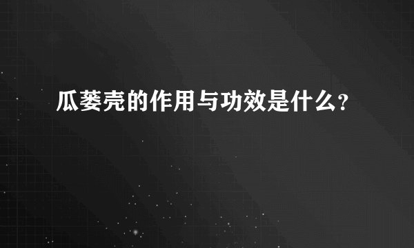 瓜蒌壳的作用与功效是什么？