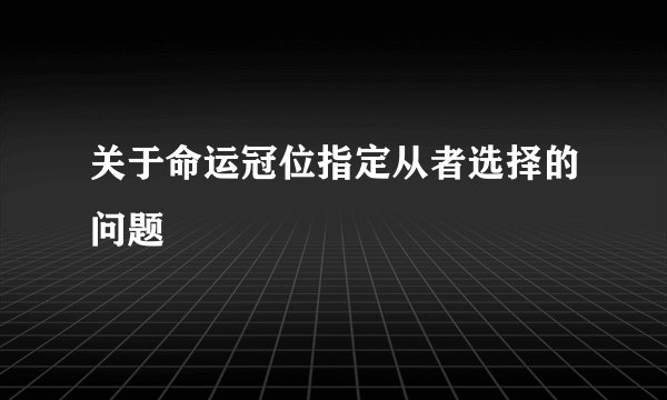 关于命运冠位指定从者选择的问题