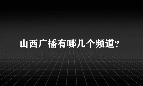 山西广播有哪几个频道？