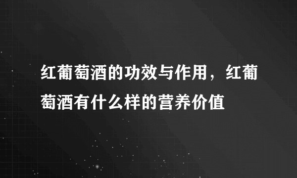 红葡萄酒的功效与作用,红葡萄酒有什么样的营养价值