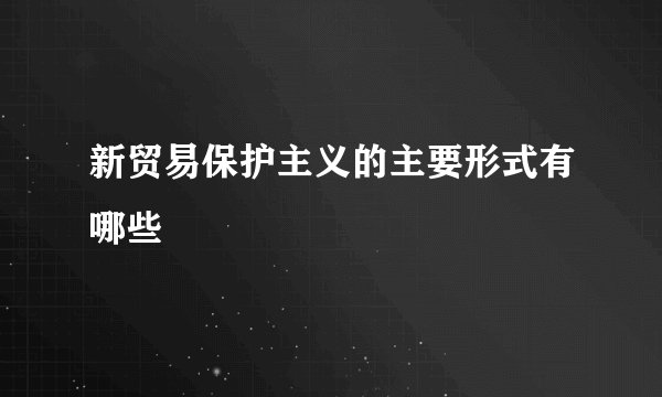 新贸易保护主义的主要形式有哪些