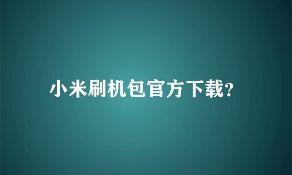小米刷机包官方下载？