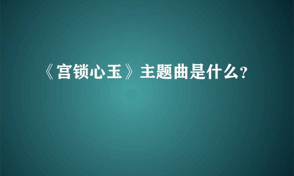 《宫锁心玉》主题曲是什么？