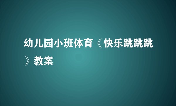幼儿园小班体育《快乐跳跳跳》教案