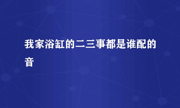 我家浴缸的二三事都是谁配的音