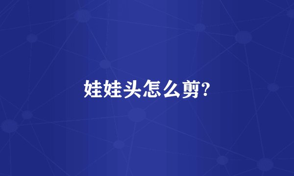 娃娃头怎么剪?