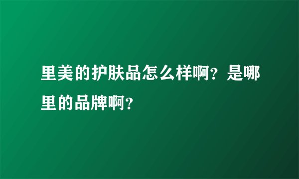 里美的护肤品怎么样啊？是哪里的品牌啊？