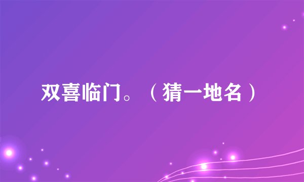 双喜临门。（猜一地名）