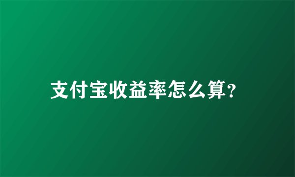 支付宝收益率怎么算？