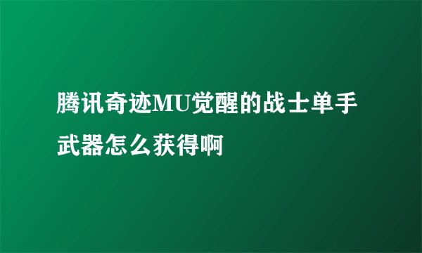 腾讯奇迹MU觉醒的战士单手武器怎么获得啊