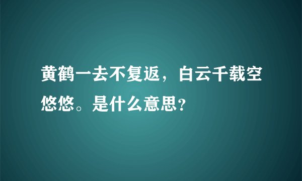 黄鹤一去不复返,白云千载空悠悠。是什么意思?