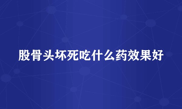 股骨头坏死吃什么药效果好