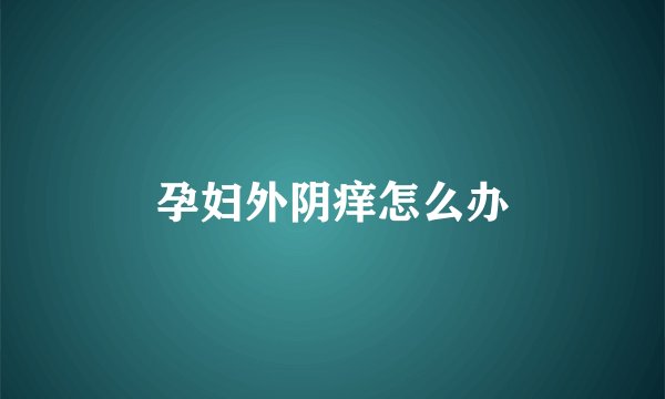 孕妇外阴痒怎么办