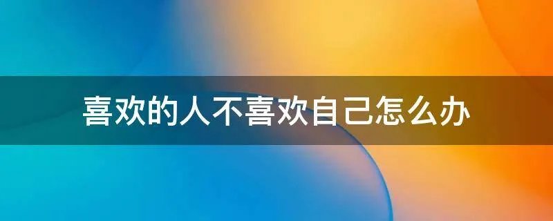喜欢的人不喜欢自己怎么办