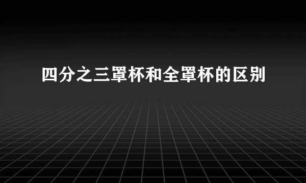 四分之三罩杯和全罩杯的区别