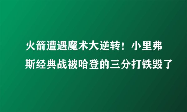 火箭遭遇魔术大逆转！小里弗斯经典战被哈登的三分打铁毁了