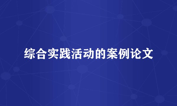 综合实践活动的案例论文