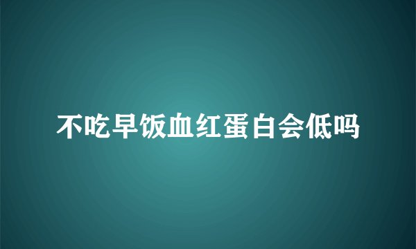 不吃早饭血红蛋白会低吗