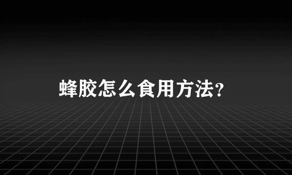 蜂胶怎么食用方法？