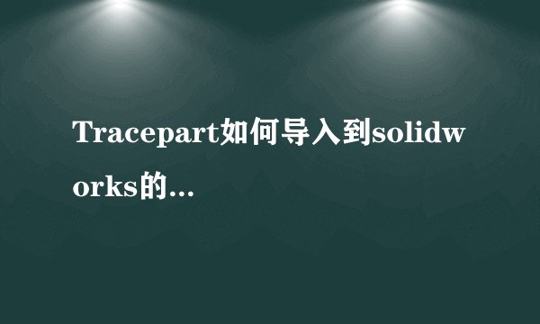 Tracepart如何导入到solidworks的工具栏中？