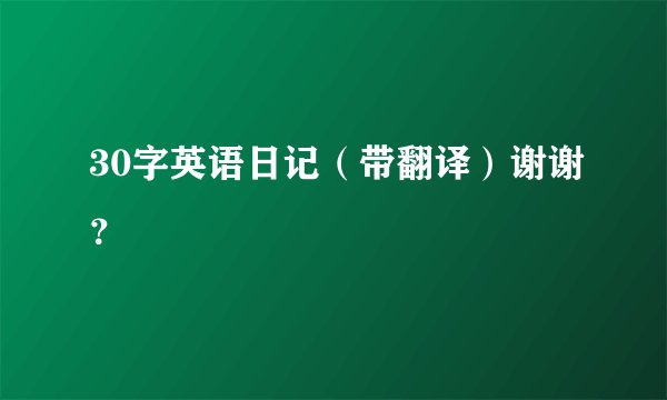 30字英语日记(带翻译)谢谢?