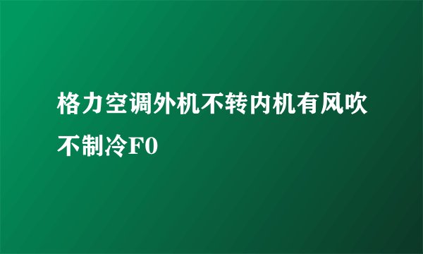 格力空调外机不转内机有风吹不制冷F0