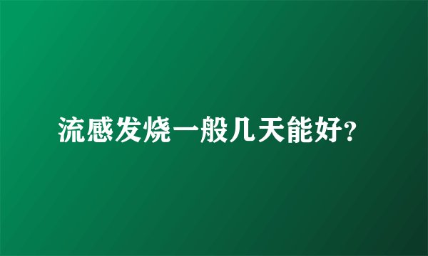 流感发烧一般几天能好？