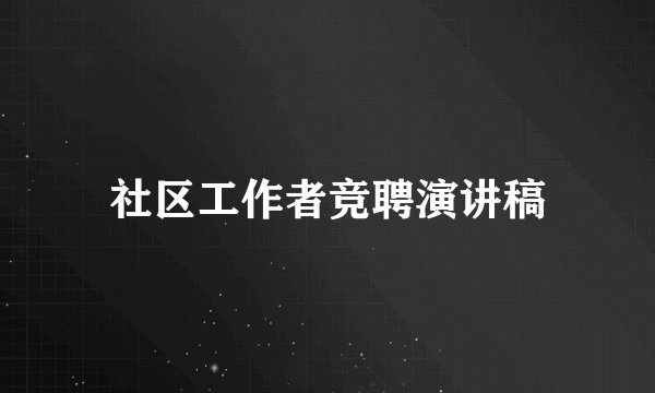 社区工作者竞聘演讲稿