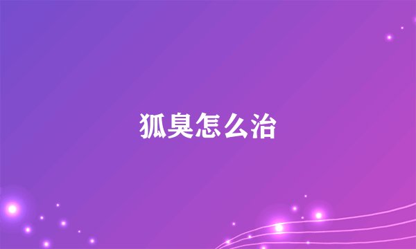 狐臭怎么治