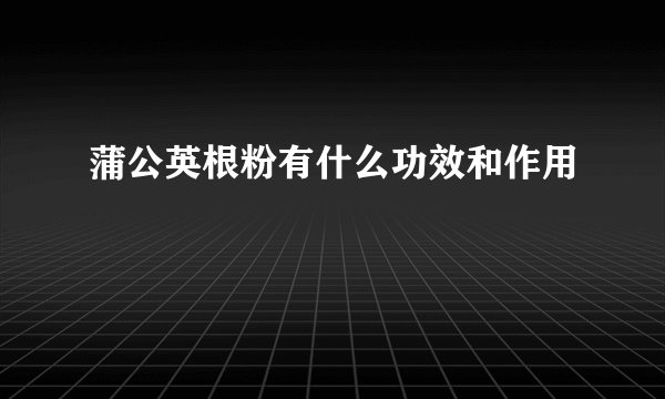 蒲公英根粉有什么功效和作用