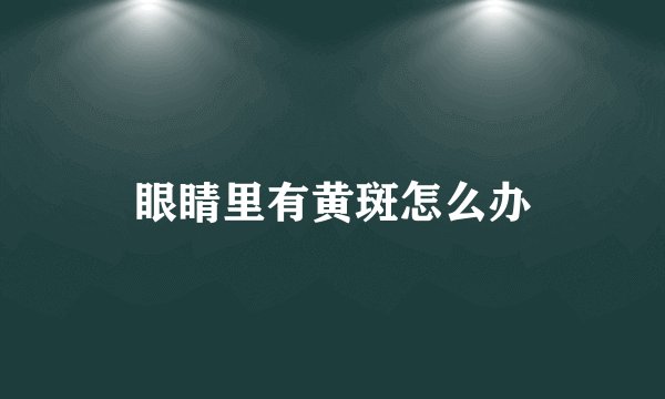 眼睛里有黄斑怎么办