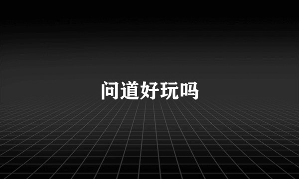 问道好玩吗