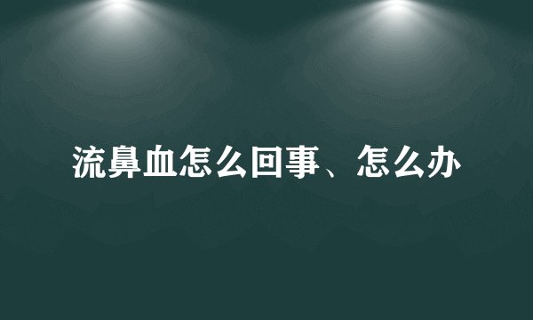 流鼻血怎么回事、怎么办