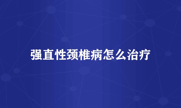 强直性颈椎病怎么治疗