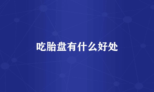 吃胎盘有什么好处