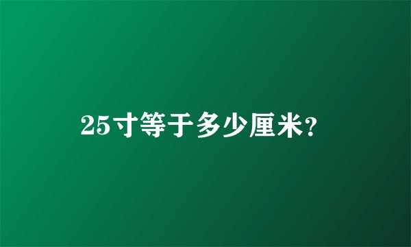 25寸等于多少厘米？
