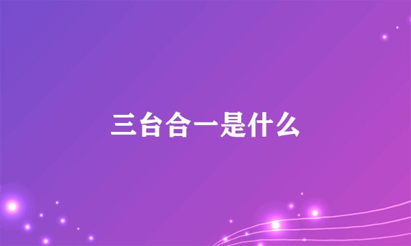 三台合一是什么