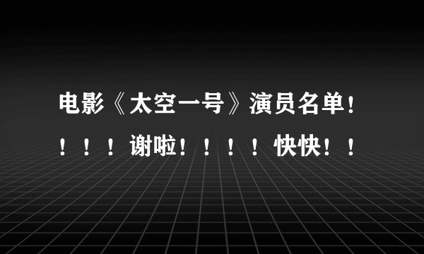 电影《太空一号》演员名单!!!!谢啦!!!!快快!!