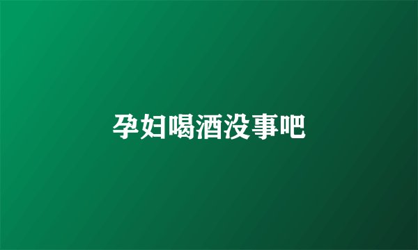 孕妇喝酒没事吧