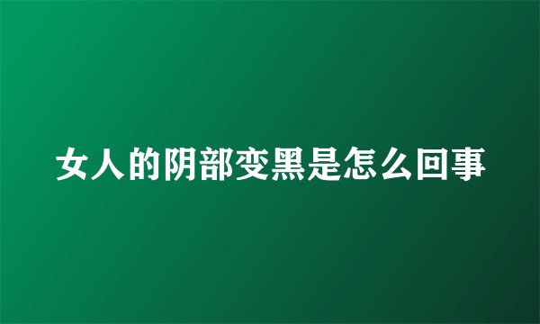 女人的阴部变黑是怎么回事