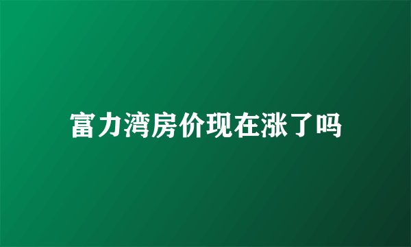 富力湾房价现在涨了吗