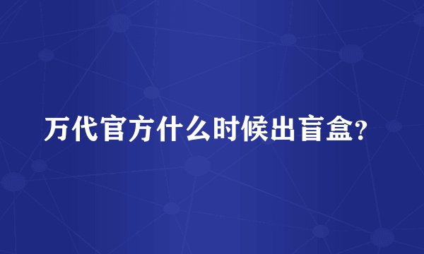 万代官方什么时候出盲盒？