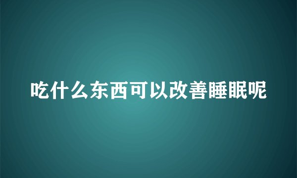 吃什么东西可以改善睡眠呢
