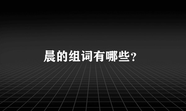 晨的组词有哪些？