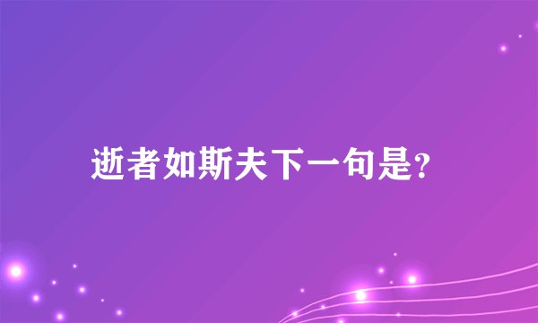 逝者如斯夫下一句是？