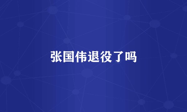张国伟退役了吗