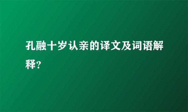 孔融十岁认亲的译文及词语解释？