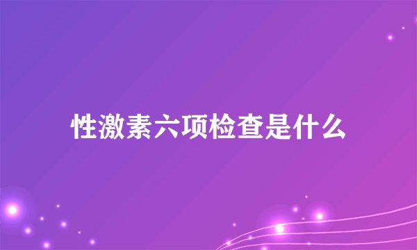 性激素六项检查是什么