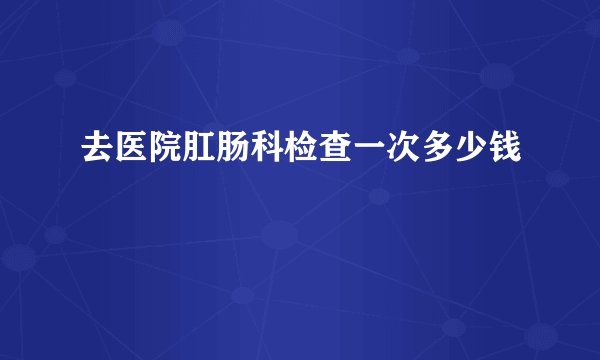 去医院肛肠科检查一次多少钱