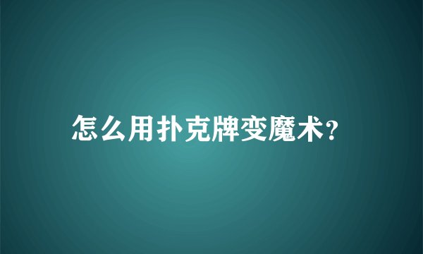 怎么用扑克牌变魔术？